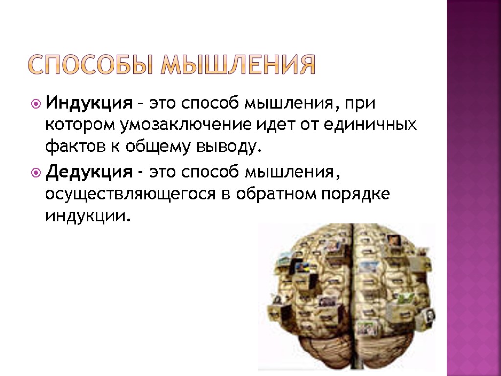 Способы мышления Индукция – это способ мышления, при котором умозаключение идет от единичных фактов